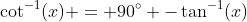 \cot^{-1}(x) = 90^\circ -\tan^{-1}(x)