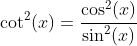 \cot^2(x)=\dfrac{\cos^2(x)}{\sin^2(x)}