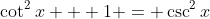 \cot^2{x} + 1 = \csc^2{x}