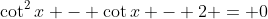 \cot^2{x} - \cot{x} - 2 = 0