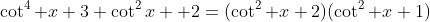 \cot^4 x+3 \cot^2x +2=(\cot^2 x+2)(\cot^2 x+1)