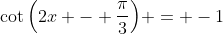 \cot{\left(2x - \frac{\pi}{3}\right)} = -1