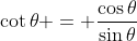 \cot{\theta} = \frac{\cos{\theta}}{\sin{\theta}}