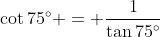 \cot{75^\circ} = \frac{1}{\tan{75^\circ}}