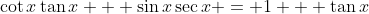 \cot{x}\tan{x} + \sin{x}\sec{x} = 1 + \tan{x}