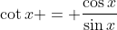 \cot{x} = \frac{\cos{x}}{\sin{x}}
