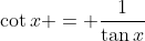 \cot{x} = \frac{1}{\tan{x}}