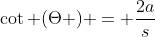 \cot (\Theta ) = \frac{{2a}}{s}