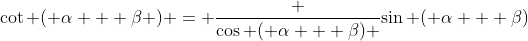 \cot ( \alpha + \beta ) = \frac {\cos ( \alpha + \beta) }{\sin ( \alpha + \beta)}