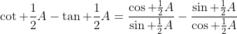\cot \frac{1}{2}A-\tan \frac{1}{2}A=\frac{\cos \frac{1}{2}A}{\sin \frac{1}{2}A}-\frac{\sin \frac{1}{2}A}{\cos \frac{1}{2}A}