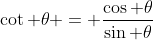 \cot \theta = \frac{\cos \theta}{\sin \theta}