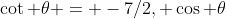 \cot \theta = -7/2, \cos \theta