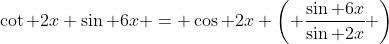 \cot 2x \sin 6x = \cos 2x \left( \frac{\sin 6x}{\sin 2x} \right)