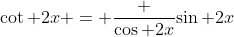 \cot 2x = \frac {\cos 2x}{\sin 2x}