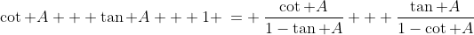 \cot A + \tan A + 1 \:= \:\frac{\cot A}{1-\tan A} + \frac{\tan A}{1-\cot A}