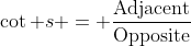 \cot s = \frac{\text{Adjacent}}{\text{Opposite}}