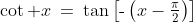 \cot x\:=\:\tan\left[\text{-}\left(x-\tfrac{\pi}{2}\right)\right]