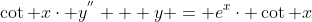 \cot x\cdot y^{''} + y = e^{x}\cdot \cot x