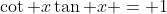 \cot x\tan x = 1
