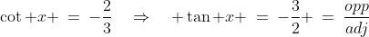 \cot x \:=\:-\frac{2}{3}\quad\Rightarrow\quad \tan x \:=\:-\frac{3}{2} \:=\:\frac{opp}{adj}