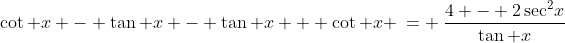 \cot x - \tan x - \tan x + \cot x \:= \:\frac{4 - 2\sec^2\!x}{\tan x}