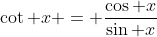 \cot x = \frac{\cos x}{\sin x}
