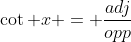 \cot x = \frac{adj}{opp}