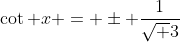\cot x = \pm \frac{1}{\sqrt {3}}