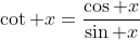 \cot x=\frac{\cos x}{\sin x}