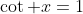 \cot x=1