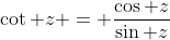 \cot z = \frac{\cos z}{\sin z}