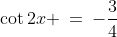 \cot2x \:=\:-\frac{3}{4}