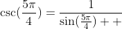 \csc(\frac{5\pi}{4})=\frac{1}{\sin(\frac{5\pi}{4})  }