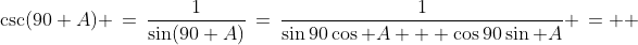 \csc(90+A) \,=\,\frac{1}{\sin(90+A)}\,=\,\frac{1}{\sin90\cos A + \cos90\sin A} \,=  