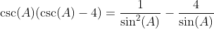 \csc(A)(\csc(A)-4)=\frac{1}{\sin^2(A)}-\frac{4}{\sin(A)}