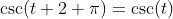 \csc(t+2 \pi)=\csc(t)