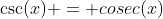 \csc(x) = cosec(x)