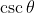 \csc\theta~=~\frac{1}{\sin\theta}