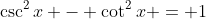 \csc^2{x} - \cot^2{x} = 1