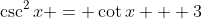 \csc^2{x} = \cot{x} + 3
