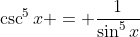\csc^5x = \frac{1}{\sin^5x}