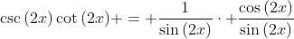 \csc{(2x)}\cot{(2x)} = \frac{1}{\sin{(2x)}}\cdot \frac{\cos{(2x)}}{\sin{(2x)}}