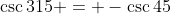 \csc{315} = -\csc{45}