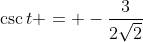 \csc{t} = -\frac{3}{2\sqrt{2}}