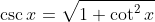 \csc{x}=\sqrt{1+\cot^2{x}}