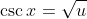 \csc{x}=\sqrt{u}