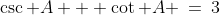 \csc A + \cot A \:=\:3