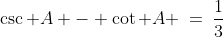 \csc A - \cot A \:=\:\frac{1}{3}