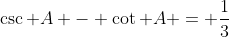 \csc A - \cot A = \dfrac13