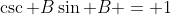 \csc B\sin B = 1